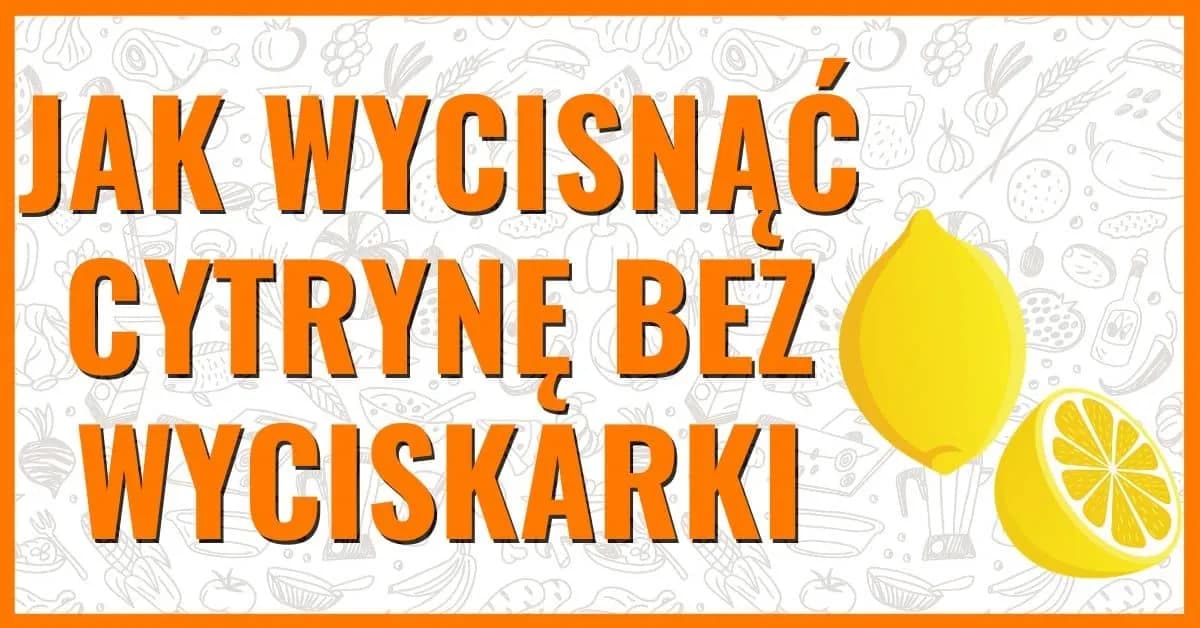 Jak łatwo i skutecznie wycisnąć sok z cytryny bez marnowania soku